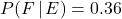 P(F\,|\, E)=0.36