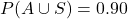 P(A\cup S)=0.90