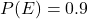 P(E)=0.9