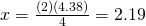 x=\frac{(2)(4.38)}{4}=2.19