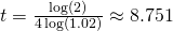 t=\frac{\log(2)}{4\log(1.02)}\approx8.751