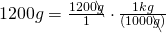 1200 g = \frac{1200 \bcancel{g}}{1} \cdot \frac{1 kg}{(1000 \bcancel{g})}