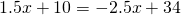 1.5x + 10 =-2.5x + 34