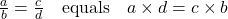 \frac{a}{b} = \frac{c}{d} \quad \text{equals} \quad a \times d = c \times b