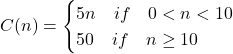 C(n)=\begin{cases}  5n\quad if \quad 0<n<10\\  50\quad if \quad n\ge10\\  \end{cases}