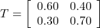 T=\left[\begin{array}{cc} 0.60 & 0.40 \\0.30 & 0.70\end{array}\right]