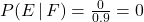 P(E\,|\, F)=\frac{0}{0.9}=0