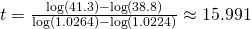 t=\frac{\log(41.3)-\log(38.8)}{\log(1.0264)-\log(1.0224)}\approx15.991