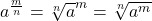 a^{\frac{m}{n}} = {\sqrt[n]{a}^{m}} = {\sqrt[n]{a^{m}}}