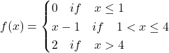 f(x)=\begin{cases}  0\quad if \quad x\le1\\  x-1\quad if \quad 1<x\le4\\  2\quad if \quad x>4\\  \end{cases}