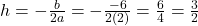 h=-\frac{b}{2a}=-\frac{-6}{2(2)}=\frac{6}{4}=\frac{3}{2}