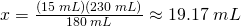 x=\frac{(15\;mL)(230\;mL)}{180\;mL}\approx19.17\;mL