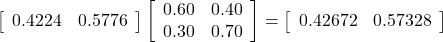 \left[\begin{array}{cc} 0.4224 & 0.5776\end{array}\right] \left[\begin{array}{cc} 0.60 & 0.40 \\0.30 & 0.70\end{array}\right]=\left[\begin{array}{cc} 0.42672 & 0.57328\end{array}\right]