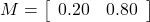 M=\left[\begin{array}{cc} 0.20 & 0.80\end{array}\right]