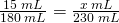 \frac{15\;mL}{180\;mL}=\frac{x\;mL}{230\;mL}