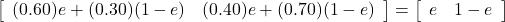 \left[\begin{array}{cc} (0.60)e+(0.30)(1-e) & (0.40)e+(0.70)(1-e)\end{array}\right]=\left[\begin{array}{cc} e & 1-e\end{array}\right]