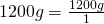 1200 g = \frac{1200 g}{1}