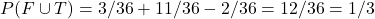 P(F\cup T)= 3/36+11/36-2/36=12/36=1/3