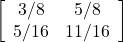 \left[ \begin{array}{cc} 3/8 & 5/8 \\ 5/16 & 11/16 \end{array} \right]