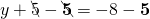 y+\bcancel{5}-\bcancel{\bf5}=-8-\bf5