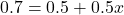 0.7 = 0.5+0.5x