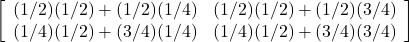 \left[ \begin{array}{cc} (1/2)(1/2) + (1/2)(1/4) & (1/2)(1/2) + (1/2)(3/4) \\ (1/4)(1/2) + (3/4)(1/4) & (1/4)(1/2) + (3/4)(3/4) \end{array} \right]