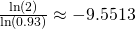 \frac{\ln(2)}{\ln(0.93)}\approx-9.5513