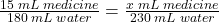 \frac{15\;mL\;medicine}{180\;mL\;water}=\frac{x\;mL\;medicine}{230\;mL\;water}