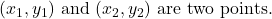 (x_1, y_1) \text{ and } (x_2, y_2) \text{ are two points.}