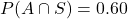 P(A\cap S)=0.60