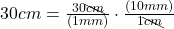 30 cm = \frac{30 \bcancel{cm}}{(1 mm)} \cdot \frac{(10 mm)}{1 \bcancel{cm}}