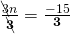 \frac{\bcancel{3}n}{\bcancel{\bf3}}=\frac{-15}{\bf3}