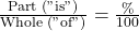 \frac{\text{Part ("is")}}{\text{Whole ("of")}} = \frac{\%}{100}