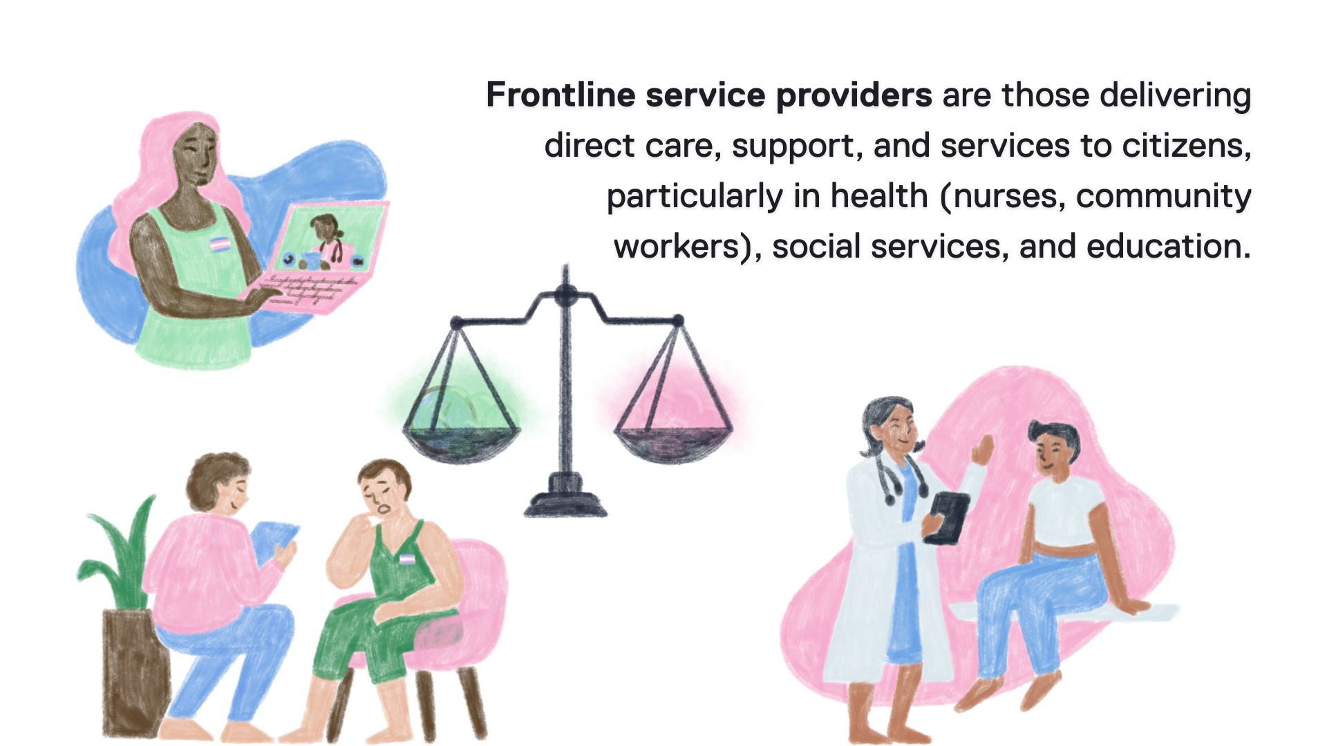 Frontline service providers are those delivering direct care, support, and services to citizens, particularly in health (nurses, community workers), social services, and education.